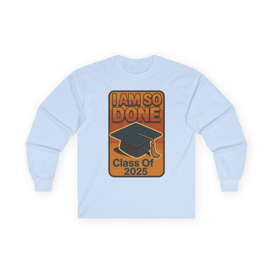 Graduation Long Sleeve Tee, I Am So Done Class of 2025 Shirt, Unisex Graduate Gift, Grad Tee, High School or College Apparel, School Spirit